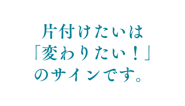 片付けたいは 変わりたい のサインです