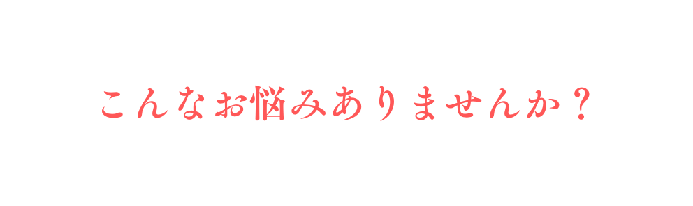 こんなお悩みありませんか